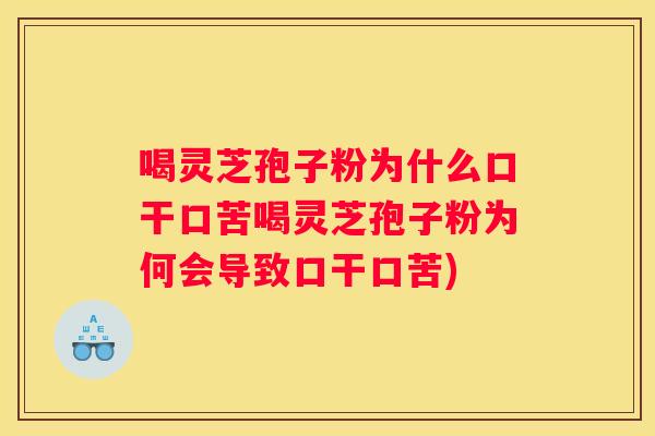 喝灵芝孢子粉为什么口干口苦喝灵芝孢子粉为何会导致口干口苦)