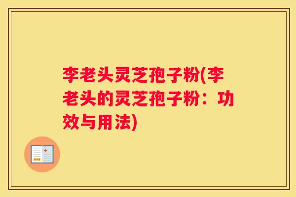 李老头灵芝孢子粉(李老头的灵芝孢子粉：功效与用法)