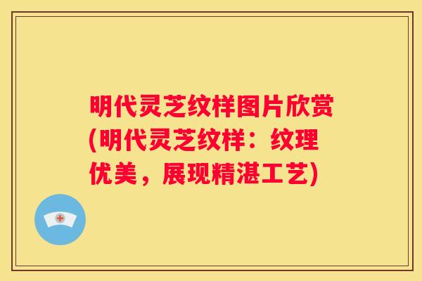 明代灵芝纹样图片欣赏(明代灵芝纹样：纹理优美，展现精湛工艺)
