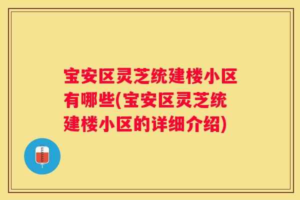 宝安区灵芝统建楼小区有哪些(宝安区灵芝统建楼小区的详细介绍)
