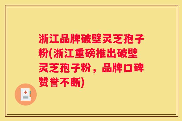 浙江品牌破壁灵芝孢子粉(浙江重磅推出破壁灵芝孢子粉，品牌口碑赞誉不断)