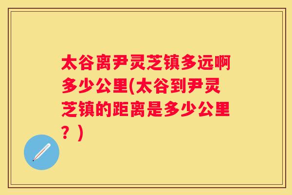 太谷离尹灵芝镇多远啊多少公里(太谷到尹灵芝镇的距离是多少公里？)