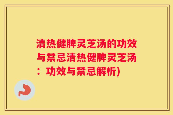 清热健脾灵芝汤的功效与禁忌清热健脾灵芝汤：功效与禁忌解析)