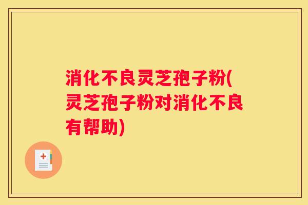 灵芝孢子粉(灵芝孢子粉对有帮助)