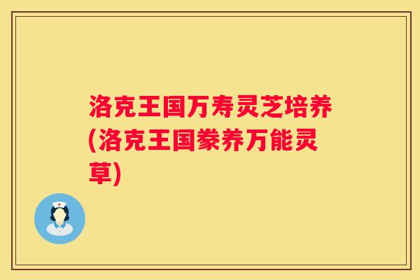 洛克王国万寿灵芝培养(洛克王国豢养万能灵草)