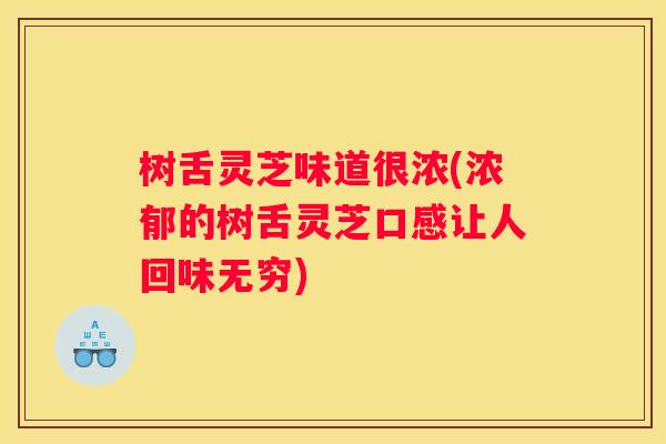 树舌灵芝味道很浓(浓郁的树舌灵芝口感让人回味无穷) 树舌灵芝味道很浓(浓郁的树舌灵芝口感让人回味无穷)