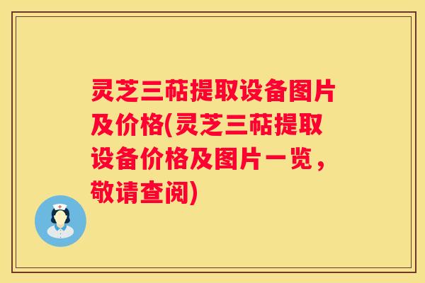 灵芝三萜提取设备图片及价格(灵芝三萜提取设备价格及图片一览,敬请查阅) 灵芝三萜提取设备图片及价格(灵芝三萜提取设备价格及图片一览,敬请查阅)