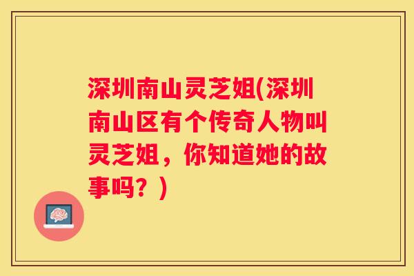 深圳南山灵芝姐(深圳南山区有个传奇人物叫灵芝姐,你知道她的故事吗?) 深圳南山灵芝姐(深圳南山区有个传奇人物叫灵芝姐,你知道她的故事吗?)