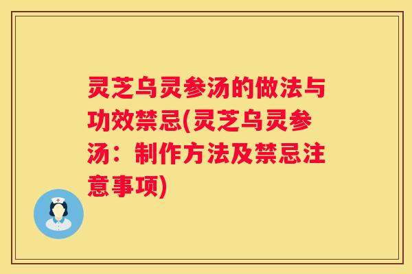 灵芝乌灵参汤的做法与功效禁忌(灵芝乌灵参汤：制作方法及禁忌注意事项)