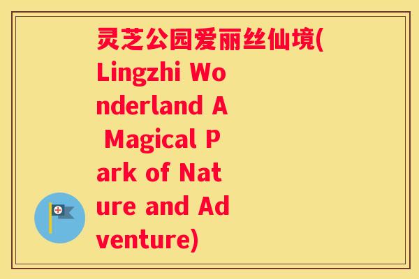 灵芝公园爱丽丝仙境(Lingzhi Wonderland A Magical Park of Nature and Adventure)