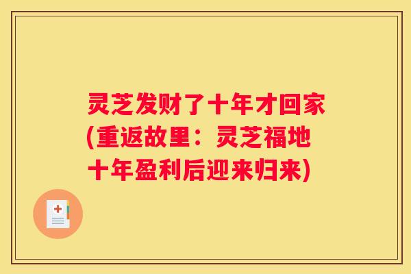 灵芝发财了十年才回家(重返故里：灵芝福地十年盈利后迎来归来)