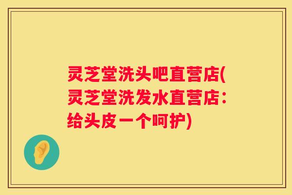 灵芝堂洗头吧直营店(灵芝堂洗发水直营店：给头皮一个呵护)