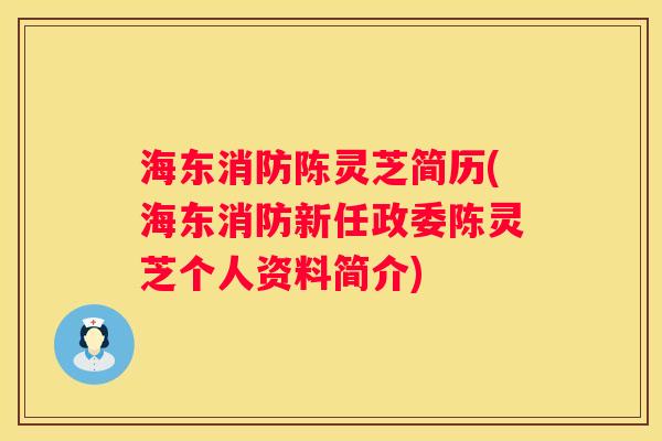 海东消防陈灵芝简历(海东消防新任政委陈灵芝个人资料简介)