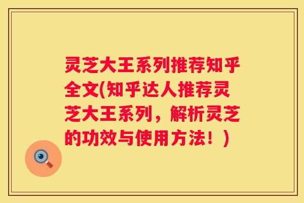 灵芝大王系列推荐知乎全文(知乎达人推荐灵芝大王系列，解析灵芝的功效与使用方法！)