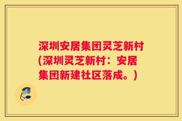 深圳安居集团灵芝新村(深圳灵芝新村：安居集团新建社区落成。)