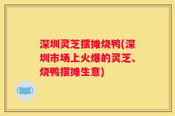 深圳灵芝摆摊烧鸭(深圳市场上火爆的灵芝、烧鸭摆摊生意)