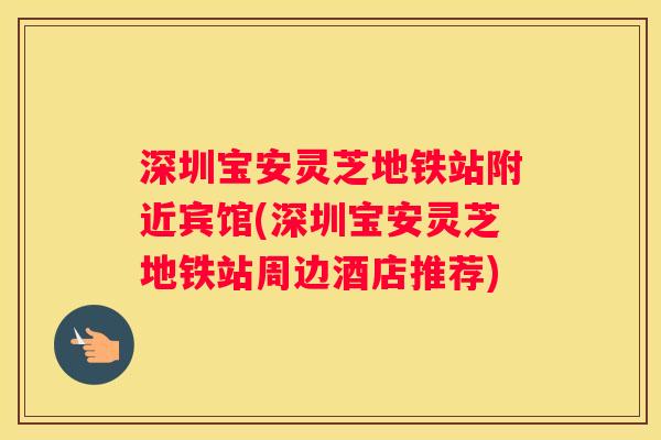 深圳宝安灵芝地铁站附近宾馆(深圳宝安灵芝地铁站周边酒店推荐)