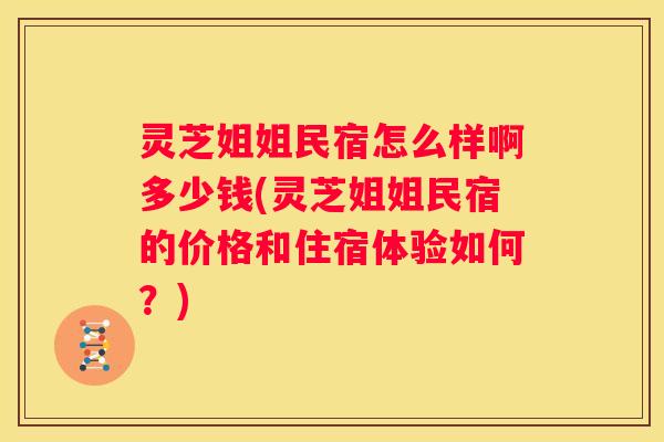 灵芝姐姐民宿怎么样啊多少钱(灵芝姐姐民宿的价格和住宿体验如何？)