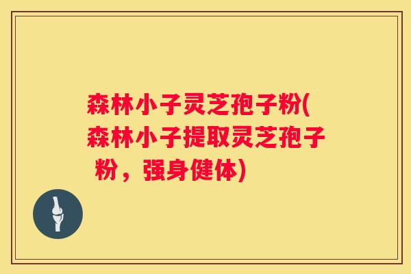 森林小子灵芝孢子粉(森林小子提取灵芝孢子 粉，强身健体)