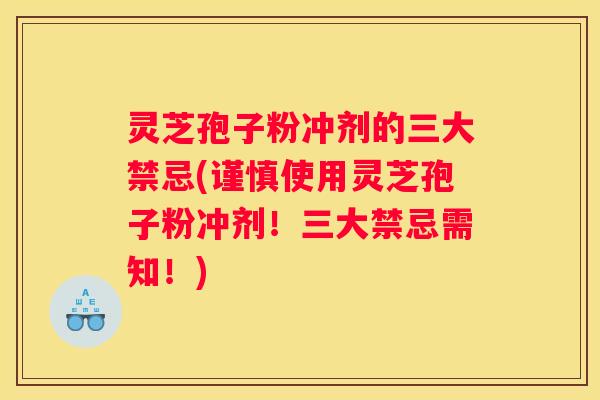 灵芝孢子粉冲剂的三大禁忌(谨慎使用灵芝孢子粉冲剂！三大禁忌需知！)