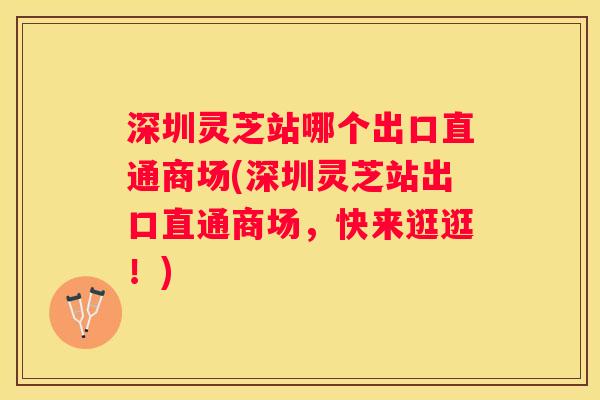 深圳灵芝站哪个出口直通商场(深圳灵芝站出口直通商场，快来逛逛！)