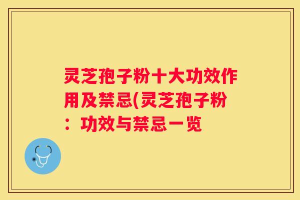 灵芝孢子粉十大功效作用及禁忌(灵芝孢子粉：功效与禁忌一览