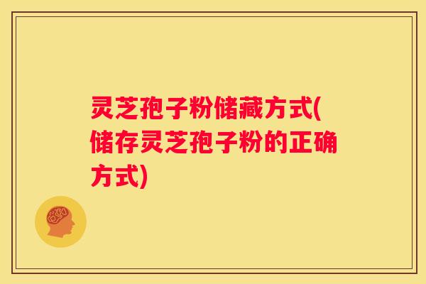 灵芝孢子粉储藏方式(储存灵芝孢子粉的正确方式)
