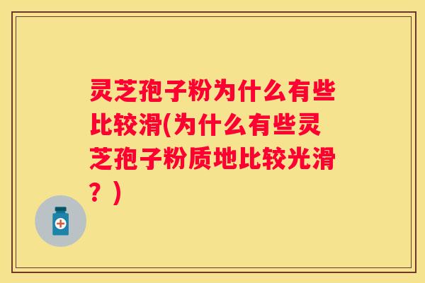 灵芝孢子粉为什么有些比较滑(为什么有些灵芝孢子粉质地比较光滑?) 灵芝孢子粉为什么有些比较滑(为什么有些灵芝孢子粉质地比较光滑?)
