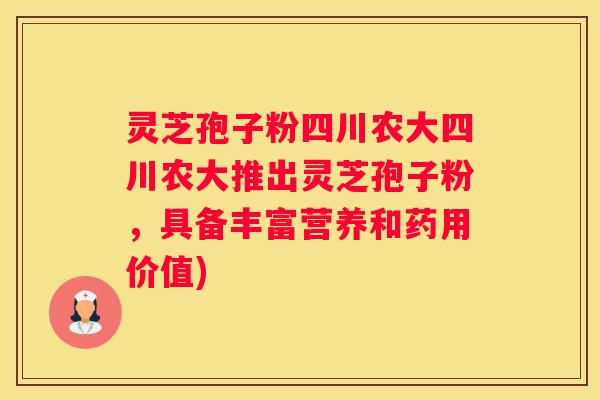 灵芝孢子粉四川农大四川农大推出灵芝孢子粉，具备丰富营养和药用价值)