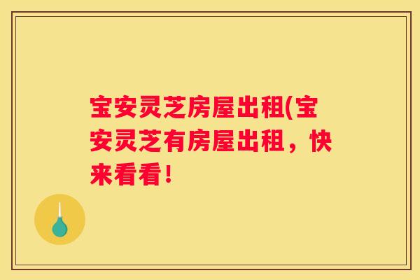 宝安灵芝房屋出租(宝安灵芝有房屋出租，快来看看！