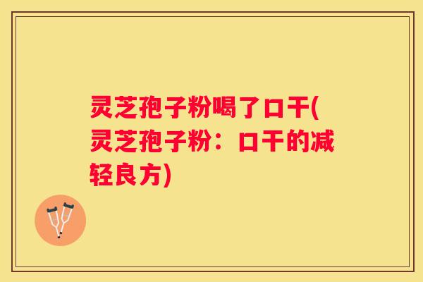 灵芝孢子粉喝了口干(灵芝孢子粉：口干的减轻良方)
