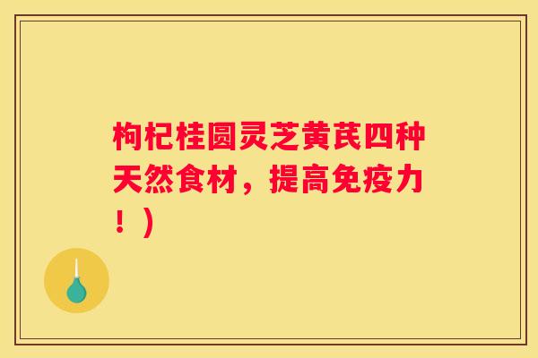 枸杞桂圆灵芝黄芪四种天然食材，提高免疫力！)