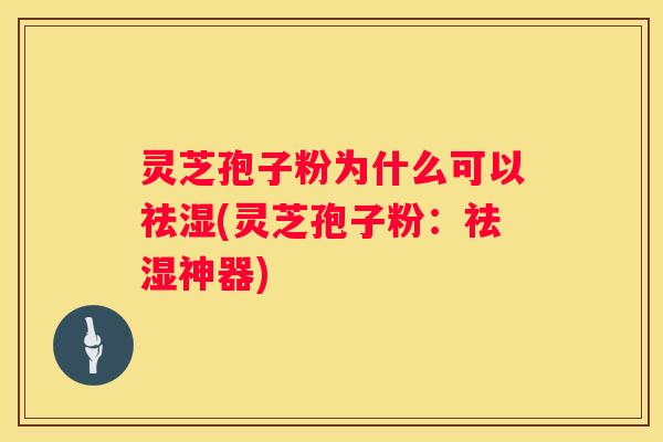 灵芝孢子粉为什么可以祛湿(灵芝孢子粉：祛湿神器)