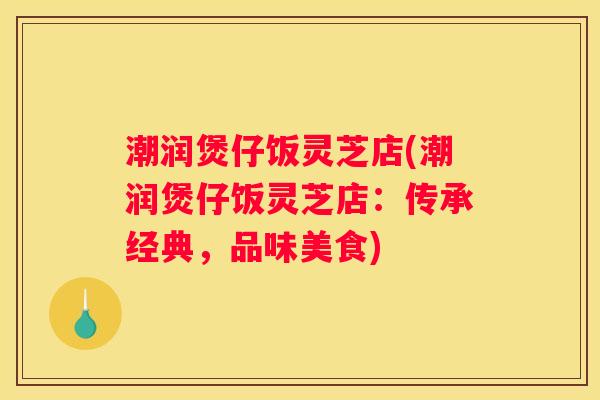 潮润煲仔饭灵芝店(潮润煲仔饭灵芝店：传承经典，品味美食)
