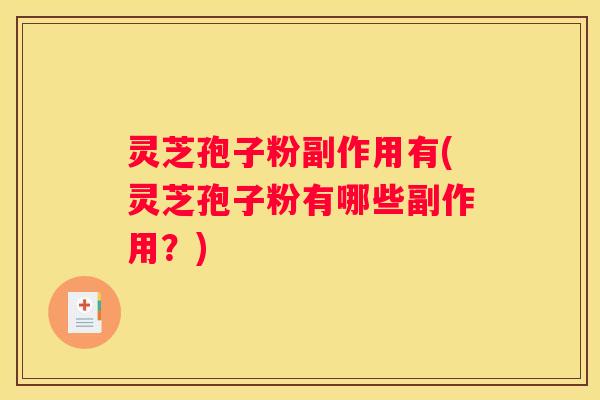 灵芝孢子粉副作用有(灵芝孢子粉有哪些副作用？)