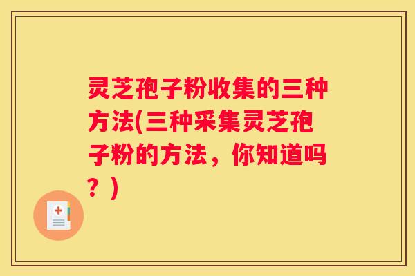 灵芝孢子粉收集的三种方法(三种采集灵芝孢子粉的方法，你知道吗？)