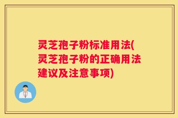 灵芝孢子粉标准用法(灵芝孢子粉的正确用法建议及注意事项)