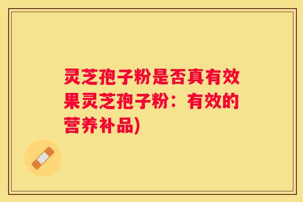 灵芝孢子粉是否真有效果灵芝孢子粉：有效的营养补品)