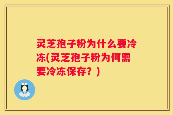 灵芝孢子粉为什么要冷冻(灵芝孢子粉为何需要冷冻保存?) 灵芝孢子粉为什么要冷冻(灵芝孢子粉为何需要冷冻保存?)