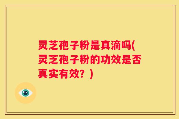 灵芝孢子粉是真滴吗(灵芝孢子粉的功效是否真实有效？)