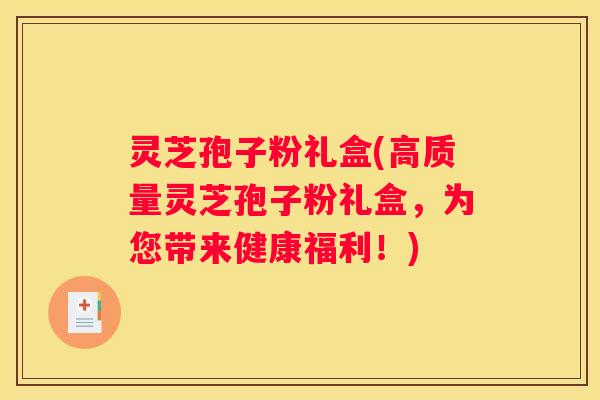 灵芝孢子粉礼盒(高质量灵芝孢子粉礼盒，为您带来健康福利！)