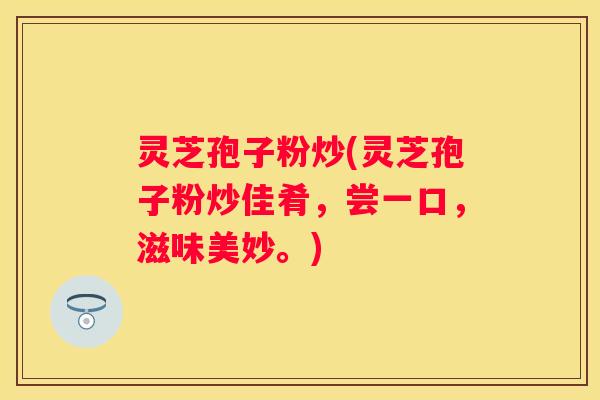 灵芝孢子粉炒(灵芝孢子粉炒佳肴，尝一口，滋味美妙。)
