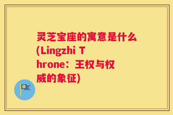灵芝宝座的寓意是什么(Lingzhi Throne：王权与权威的象征)
