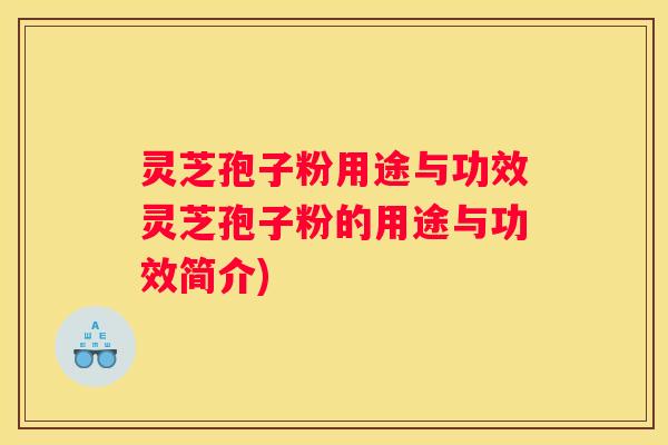 灵芝孢子粉用途与功效灵芝孢子粉的用途与功效简介)