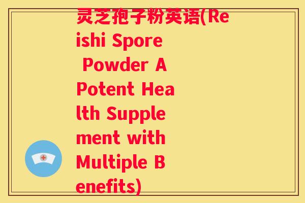 灵芝孢子粉英语(Reishi Spore Powder A Potent Health Supplement with Multiple Benefits)