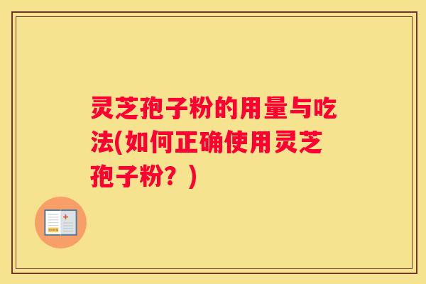 灵芝孢子粉的用量与吃法(如何正确使用灵芝孢子粉？)