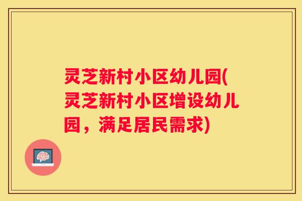 灵芝新村小区幼儿园(灵芝新村小区增设幼儿园，满足居民需求)