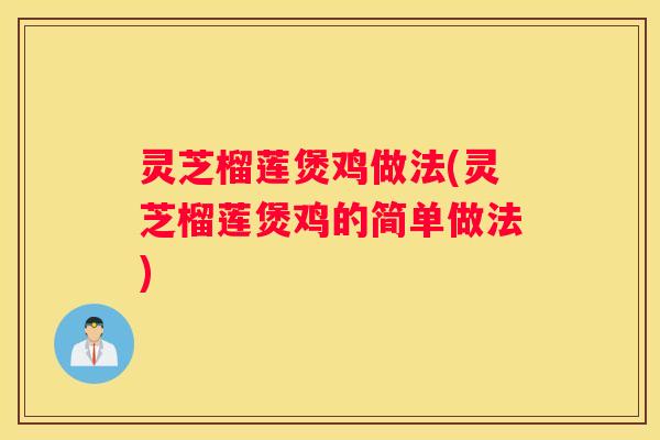 灵芝榴莲煲鸡做法(灵芝榴莲煲鸡的简单做法)