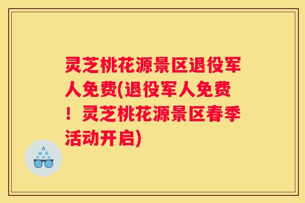 灵芝桃花源景区退役军人免费(退役军人免费！灵芝桃花源景区春季活动开启)