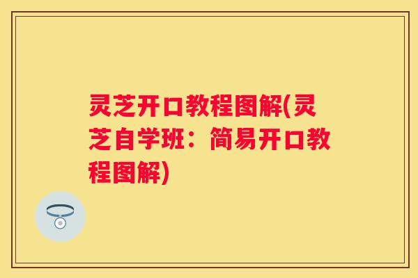 灵芝开口教程图解(灵芝自学班：简易开口教程图解)